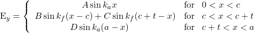 \begin{equation*} $E_y  = \left\{ \begin{array}{ll} \hspace{20mm} A \sin k_a x & \text{for} \hspace{3mm} 0 < x < c \\ B \sin k_f (x - c) + C \sin k_f (c + t - x) & \text{for} \hspace{3mm} c < x < c + t  \\ \hspace{15mm} D \sin k_a (a - x) & \text{for} \hspace{3mm} c + t < x < a} \end{array} \right.$ \end{equation*}