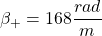 \beta_{+} = 168 \dfrac{rad}{m}