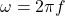 \omega = 2 \pi f